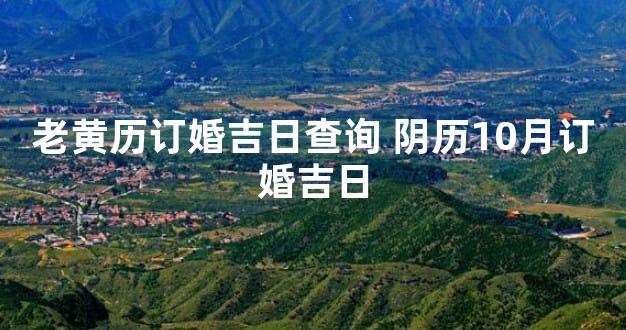 老黄历订婚吉日查询 阴历10月订婚吉日